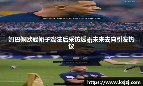 姆巴佩欧冠帽子戏法后采访透露未来去向引发热议