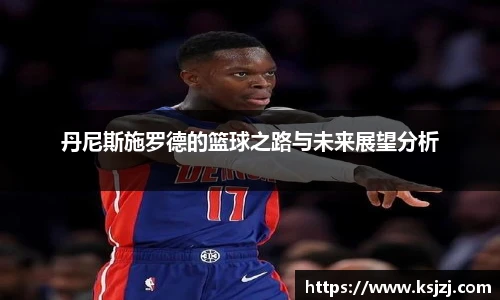丹尼斯施罗德的篮球之路与未来展望分析